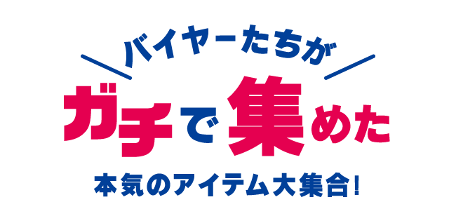 バイヤーたちが、ガチで集めたアイテム
