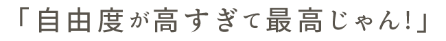 自由度が高すぎて最高
